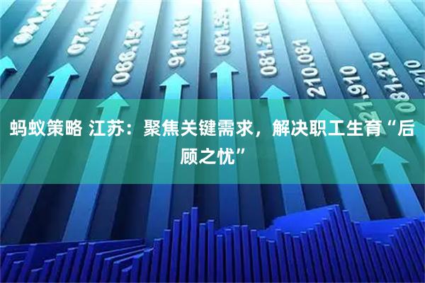 蚂蚁策略 江苏：聚焦关键需求，解决职工生育“后顾之忧”