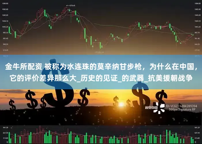 金牛所配资 被称为水连珠的莫辛纳甘步枪，为什么在中国，它的评价差异那么大_历史的见证_的武器_抗美援朝战争