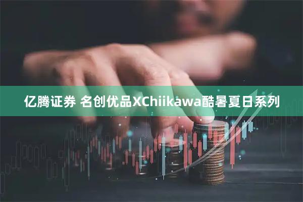 亿腾证券 名创优品XChiikawa酷暑夏日系列