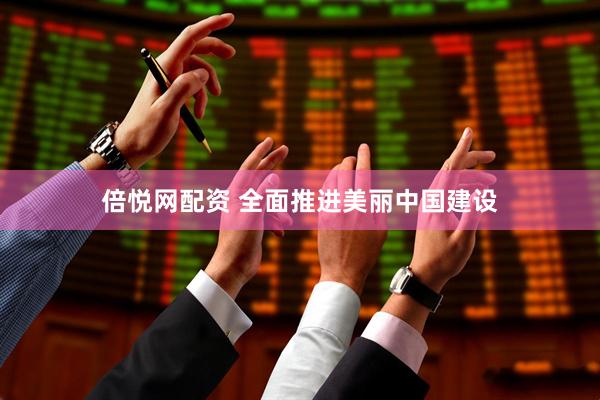 倍悦网配资 全面推进美丽中国建设