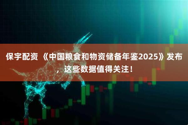 保宇配资 《中国粮食和物资储备年鉴2025》发布，这些数据值得关注！