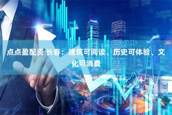点点盈配资 长春：建筑可阅读、历史可体验、文化可消费