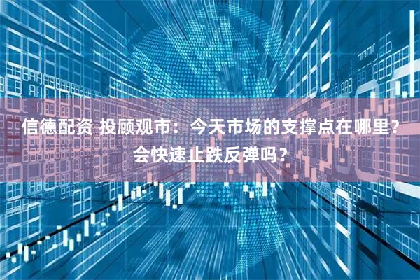 信德配资 投顾观市：今天市场的支撑点在哪里？会快速止跌反弹吗？