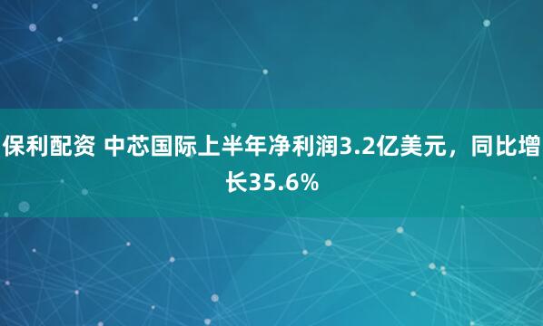 保利配资 中芯国际上半年净利润3.2亿美元，同比增长35.6%
