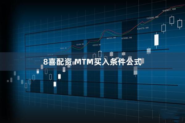 8喜配资 MTM买入条件公式