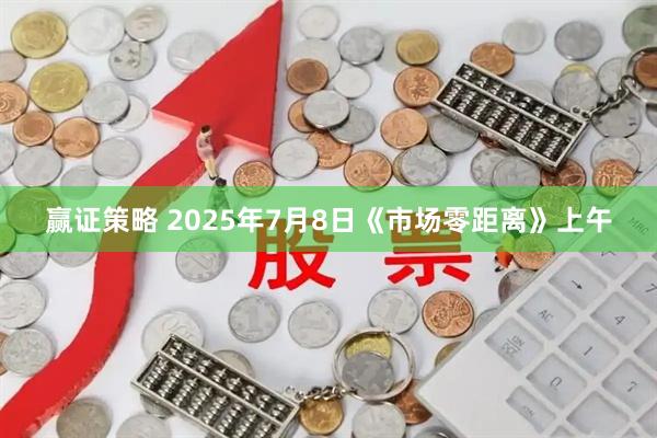 赢证策略 2025年7月8日《市场零距离》上午