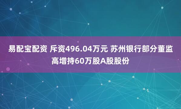 易配宝配资 斥资496.04万元 苏州银行部分董监高增持60万股A股股份