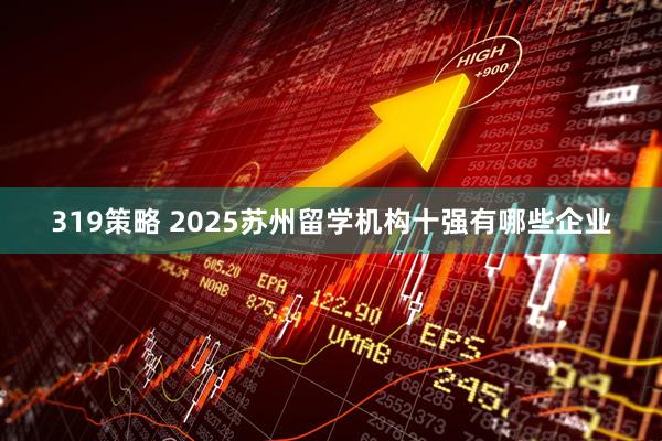 319策略 2025苏州留学机构十强有哪些企业