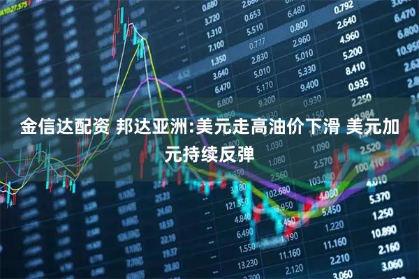 金信达配资 邦达亚洲:美元走高油价下滑 美元加元持续反弹
