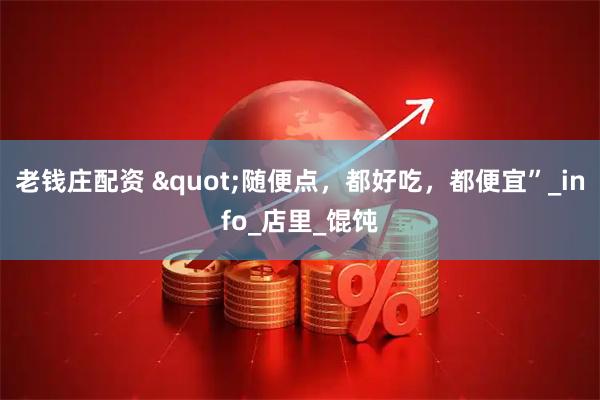 老钱庄配资 "随便点，都好吃，都便宜”_info_店里_馄饨