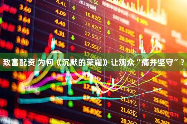 致富配资 为何《沉默的荣耀》让观众“痛并坚守”？