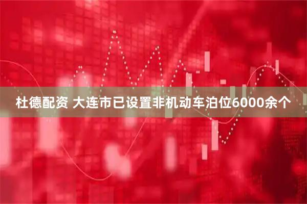 杜德配资 大连市已设置非机动车泊位6000余个