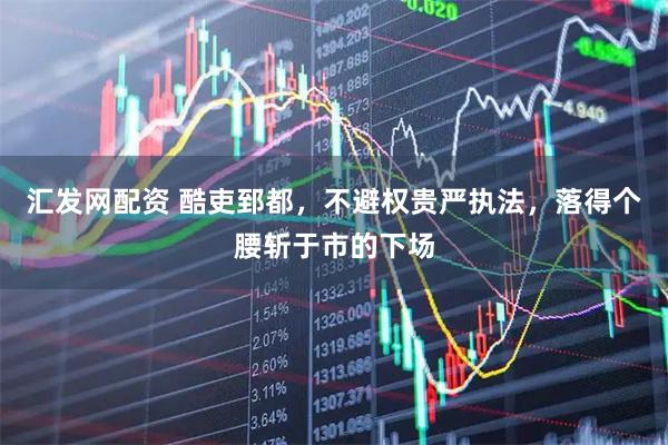 汇发网配资 酷吏郅都，不避权贵严执法，落得个腰斩于市的下场